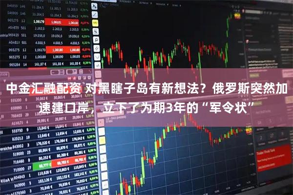 中金汇融配资 对黑瞎子岛有新想法？俄罗斯突然加速建口岸，立下了为期3年的“军令状”