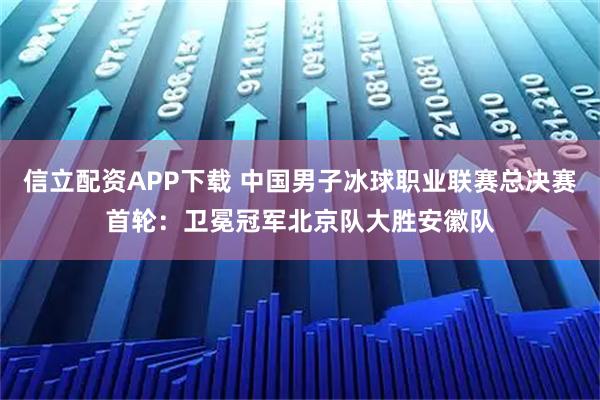 信立配资APP下载 中国男子冰球职业联赛总决赛首轮:卫冕冠军北京队大胜安徽队