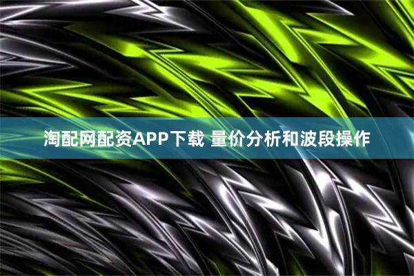 淘配网配资APP下载 量价分析和波段操作