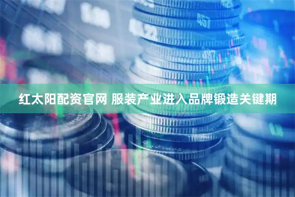 红太阳配资官网 服装产业进入品牌锻造关键期