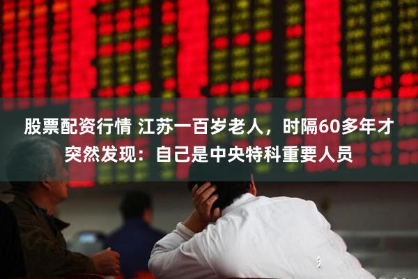 股票配资行情 江苏一百岁老人，时隔60多年才突然发现：自己是中央特科重要人员