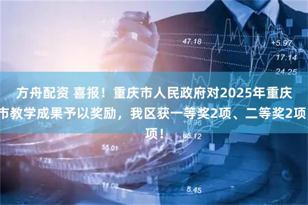 方舟配资 喜报！重庆市人民政府对2025年重庆市教学成果予以奖励，我区获一等奖2项、二等奖2项！