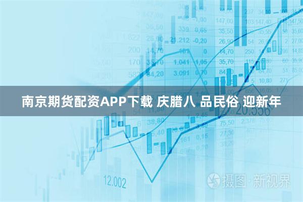 南京期货配资APP下载 庆腊八 品民俗 迎新年