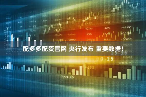 配多多配资官网 央行发布 重要数据！