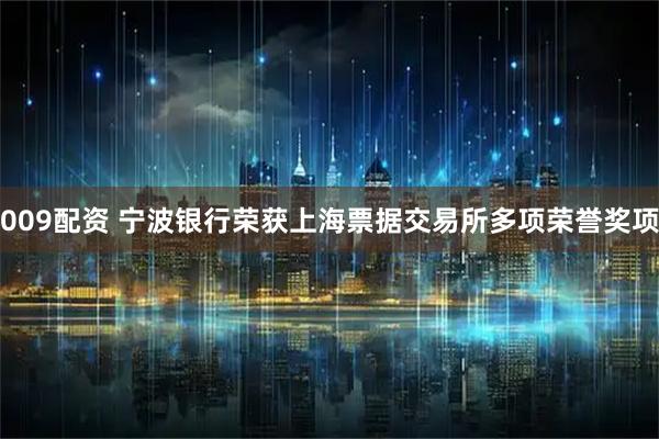 009配资 宁波银行荣获上海票据交易所多项荣誉奖项